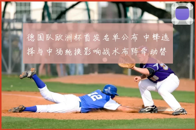 德国队欧洲杯首发名单公布 中锋选择与中场轮换影响战术布阵牵动替补