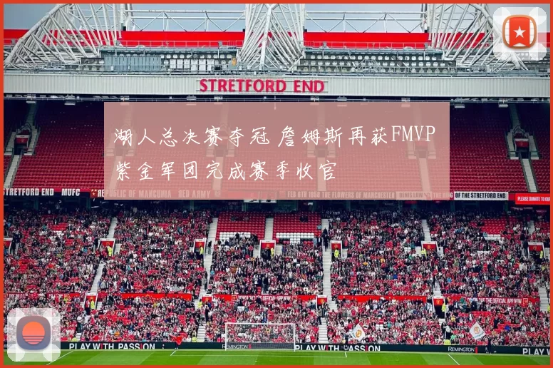 湖人总决赛夺冠 詹姆斯再获FMVP 紫金军团完成赛季收官