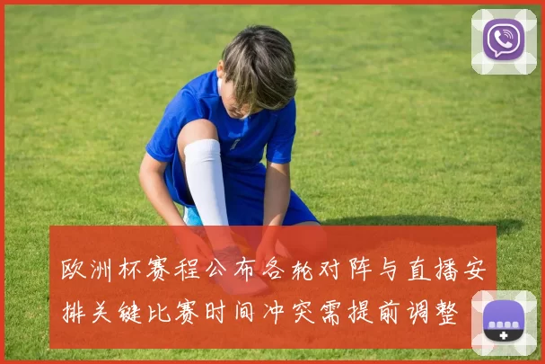 欧洲杯赛程公布各轮对阵与直播安排关键比赛时间冲突需提前调整