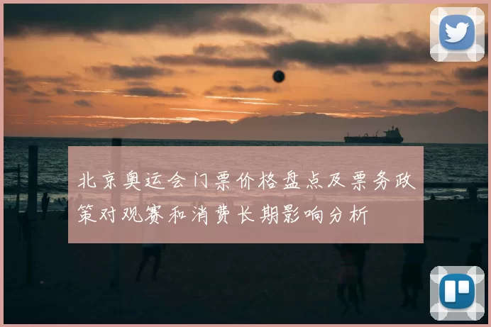 北京奥运会门票价格盘点及票务政策对观赛和消费长期影响分析