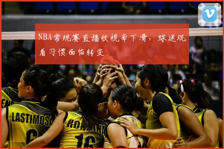 NBA常规赛直播收视率下滑，球迷观看习惯面临转变
