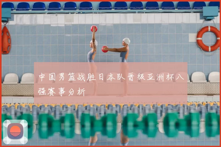 中国男篮战胜日本队晋级亚洲杯八强赛事分析