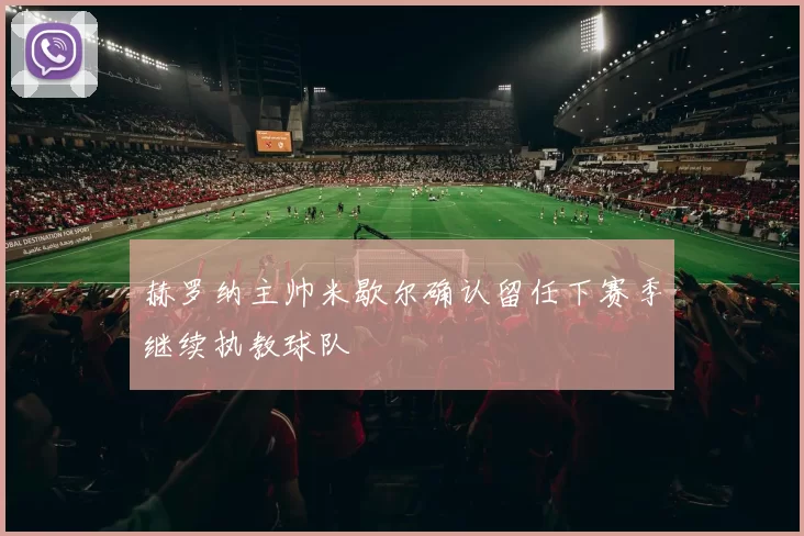 赫罗纳主帅米歇尔确认留任下赛季继续执教球队