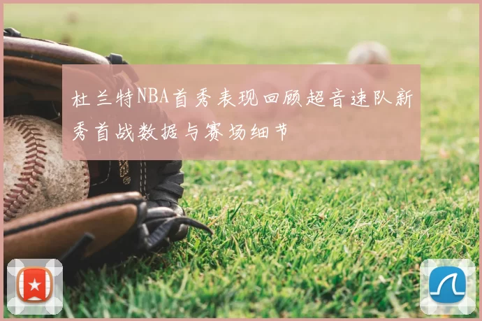 杜兰特NBA首秀表现回顾超音速队新秀首战数据与赛场细节