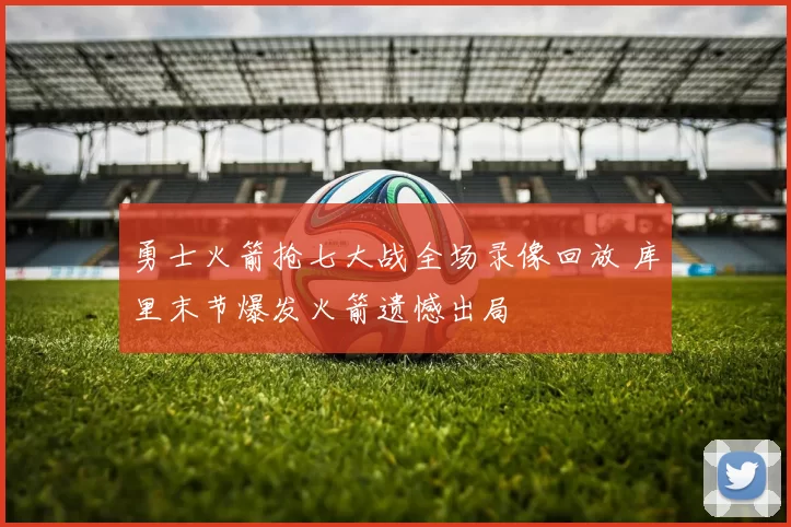 勇士火箭抢七大战全场录像回放 库里末节爆发火箭遗憾出局