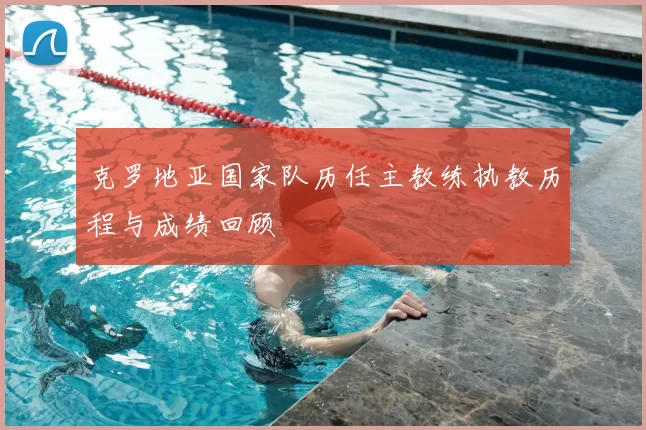 克罗地亚国家队历任主教练执教历程与成绩回顾