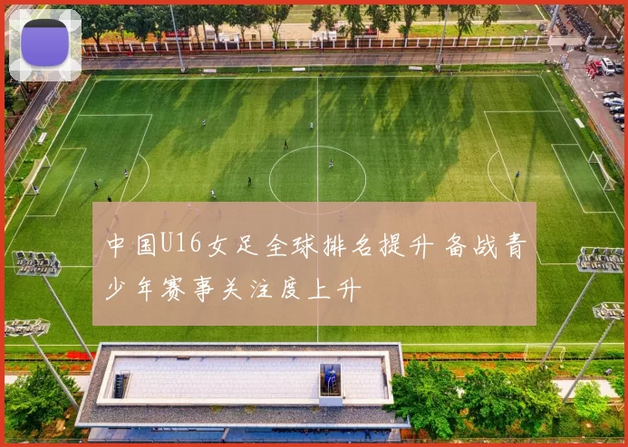 中国U16女足全球排名提升 备战青少年赛事关注度上升