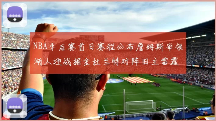 NBA季后赛首日赛程公布詹姆斯率领湖人迎战掘金杜兰特对阵旧主雷霆