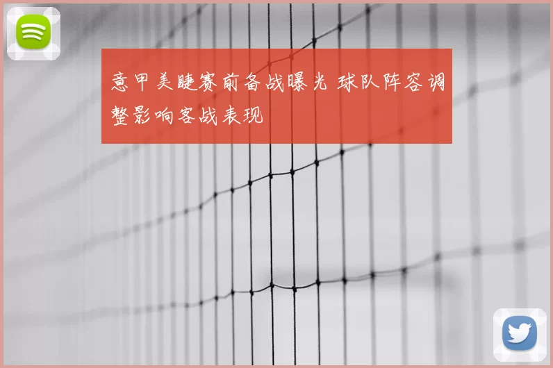 意甲美睫赛前备战曝光 球队阵容调整影响客战表现