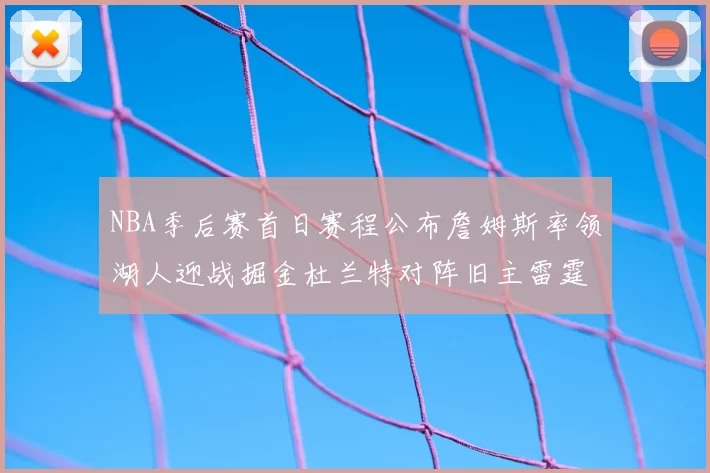 NBA季后赛首日赛程公布詹姆斯率领湖人迎战掘金杜兰特对阵旧主雷霆