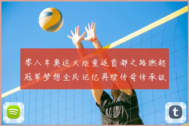 零八年奥运火炬重返首都之路燃起冠军梦想全民记忆再续传奇传承故事