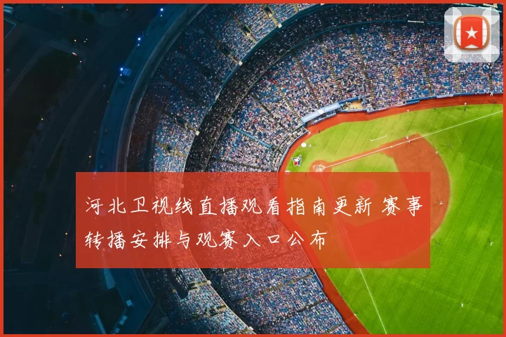 河北卫视线直播观看指南更新 赛事转播安排与观赛入口公布