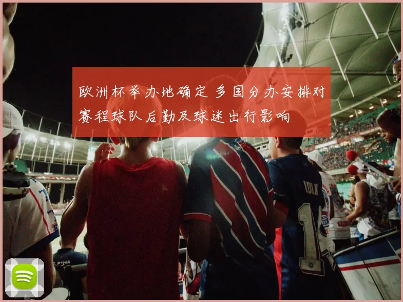 欧洲杯举办地确定 多国分办安排对赛程球队后勤及球迷出行影响