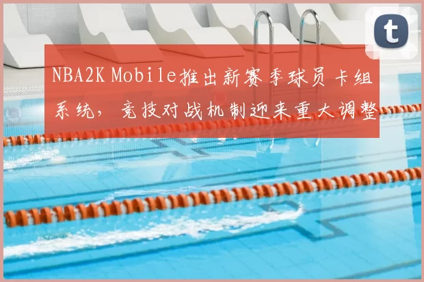 NBA2K Mobile推出新赛季球员卡组系统，竞技对战机制迎来重大调整