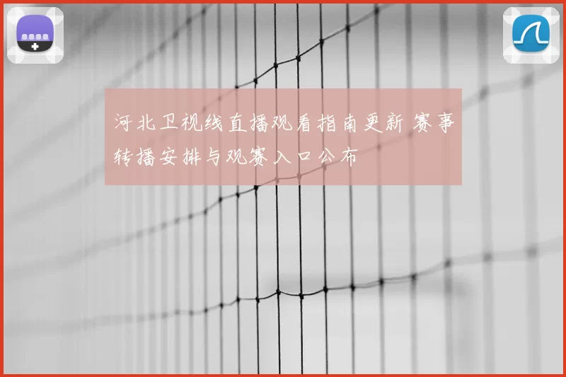 河北卫视线直播观看指南更新 赛事转播安排与观赛入口公布