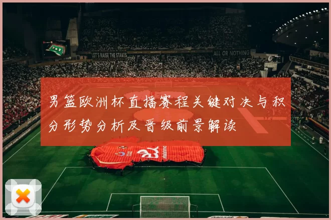 男篮欧洲杯直播赛程关键对决与积分形势分析及晋级前景解读
