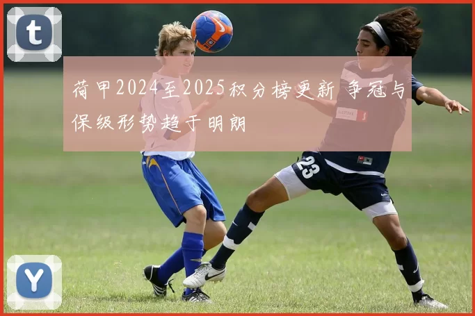 荷甲2024至2025积分榜更新 争冠与保级形势趋于明朗