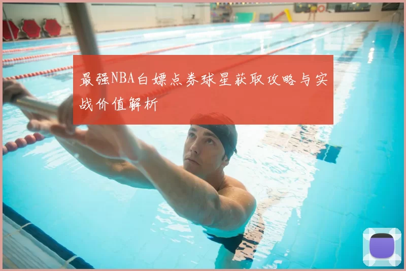 最强NBA白嫖点券球星获取攻略与实战价值解析