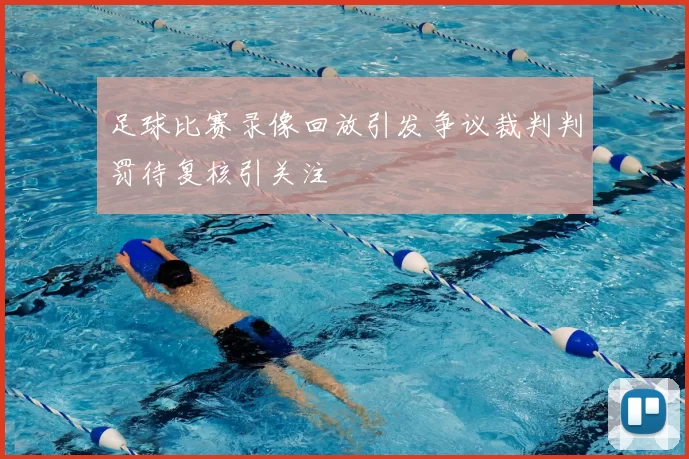 足球比赛录像回放引发争议裁判判罚待复核引关注