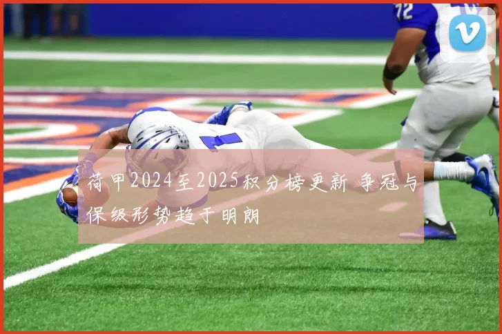 荷甲2024至2025积分榜更新 争冠与保级形势趋于明朗