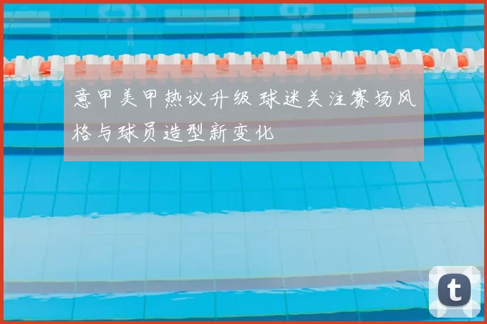 意甲美甲热议升级 球迷关注赛场风格与球员造型新变化