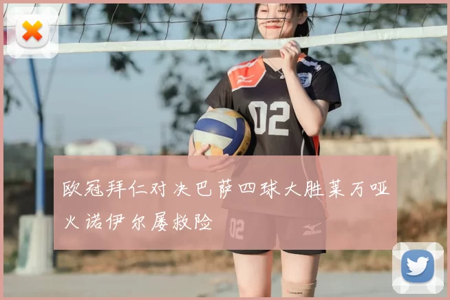 欧冠拜仁对决巴萨四球大胜莱万哑火诺伊尔屡救险