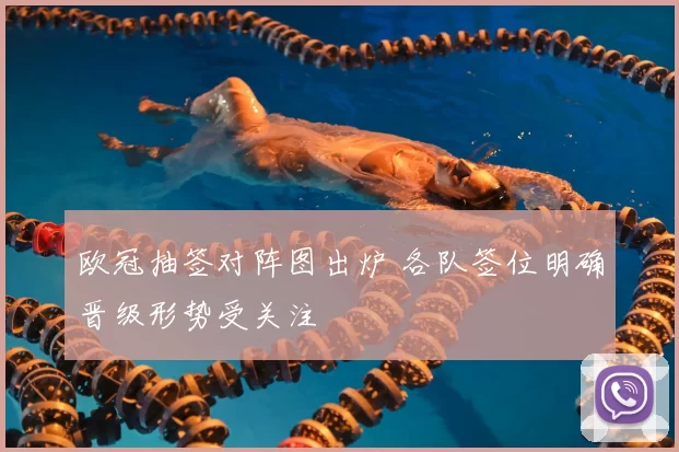 欧冠抽签对阵图出炉 各队签位明确晋级形势受关注