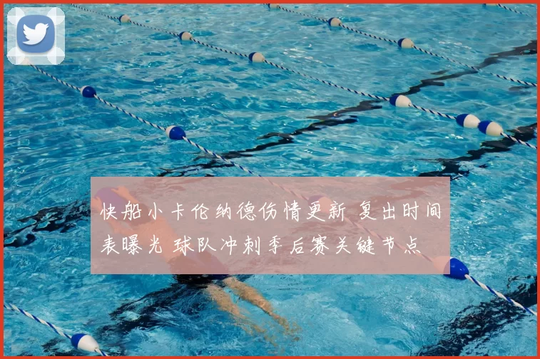 快船小卡伦纳德伤情更新 复出时间表曝光 球队冲刺季后赛关键节点