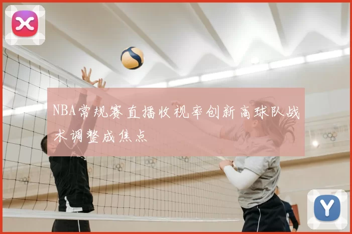 NBA常规赛直播收视率创新高球队战术调整成焦点