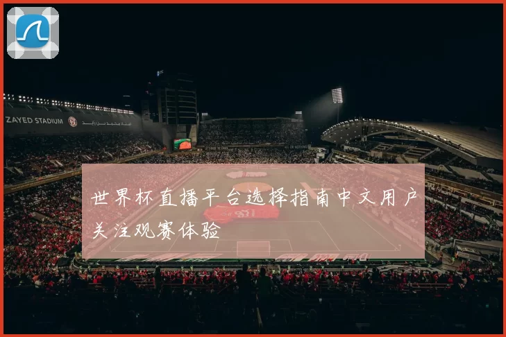 世界杯直播平台选择指南中文用户关注观赛体验