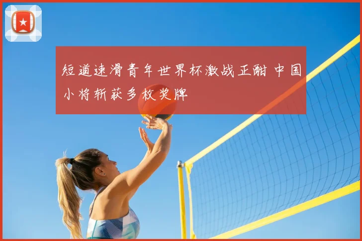 短道速滑青年世界杯激战正酣 中国小将斩获多枚奖牌