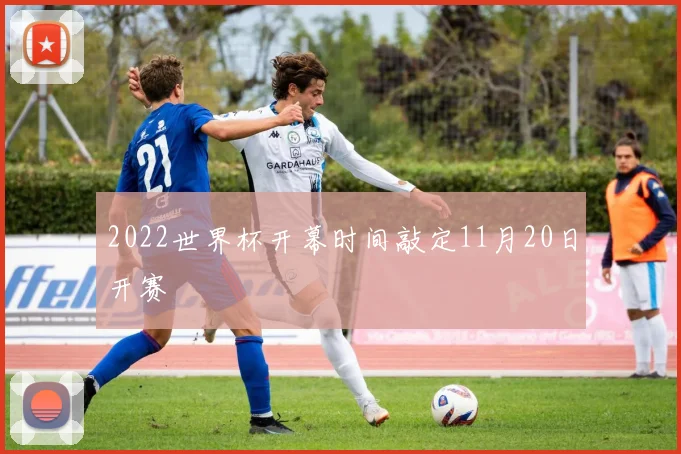 2022世界杯开幕时间敲定11月20日开赛