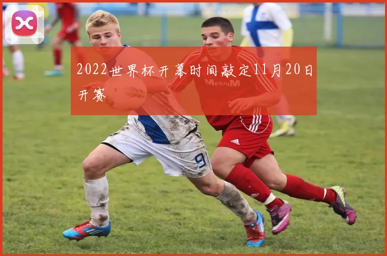 2022世界杯开幕时间敲定11月20日开赛