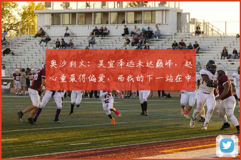 奥沙利文：吴宜泽远未达巅峰，赵心童最得偏爱，而我的下一站在中式八球