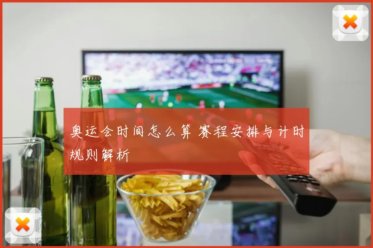 奥运会时间怎么算 赛程安排与计时规则解析