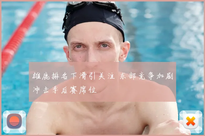 雄鹿排名下滑引关注 东部竞争加剧冲击季后赛席位