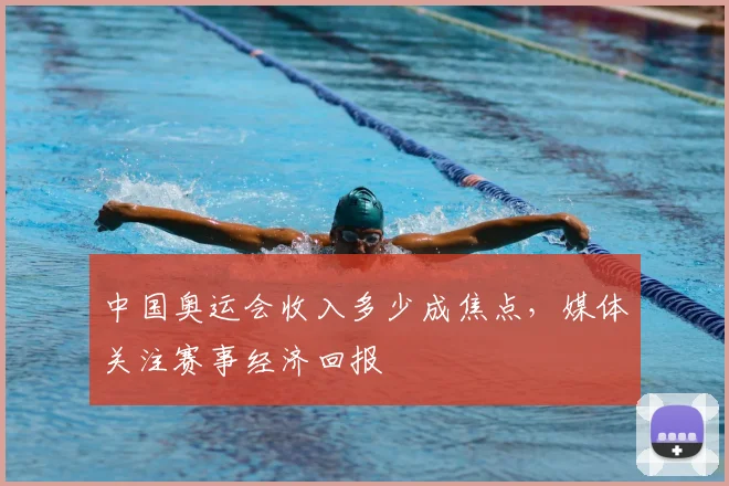 中国奥运会收入多少成焦点,媒体关注赛事经济回报