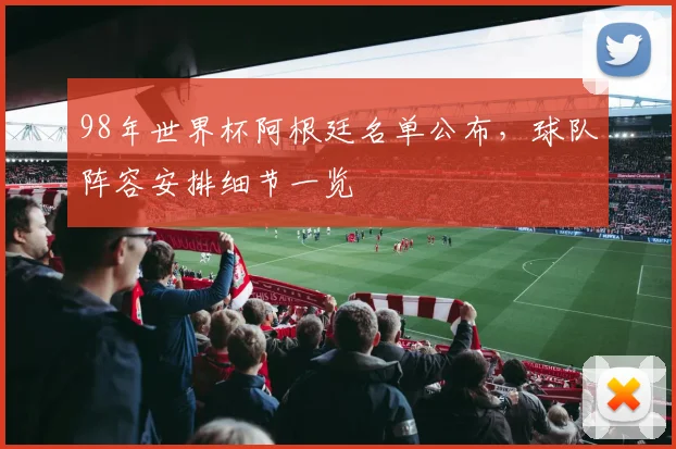 98年世界杯阿根廷名单公布,球队阵容安排细节一览